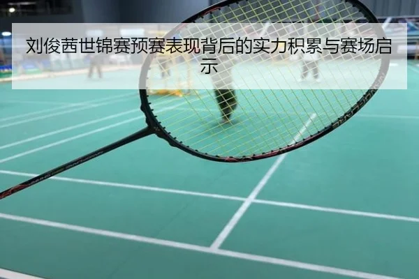刘俊茜世锦赛预赛表现背后的实力积累与赛场启示