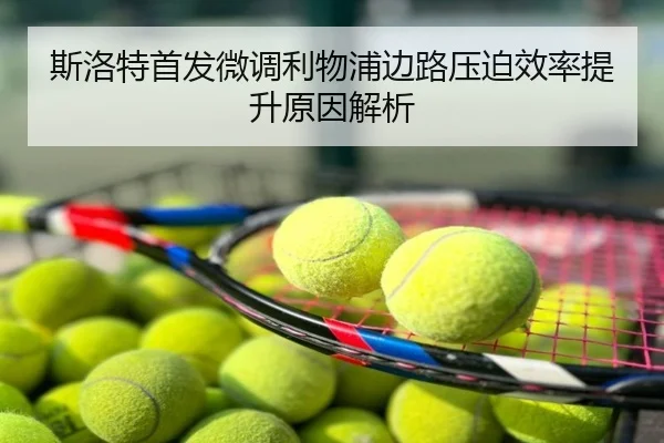 斯洛特首发微调利物浦边路压迫效率提升原因解析