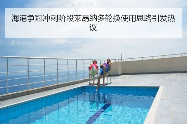 海港争冠冲刺阶段莱昂纳多轮换使用思路引发热议